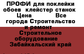 ПРОФИ для поклейки обоев  клейстер станок › Цена ­ 7 400 - Все города Строительство и ремонт » Строительное оборудование   . Забайкальский край